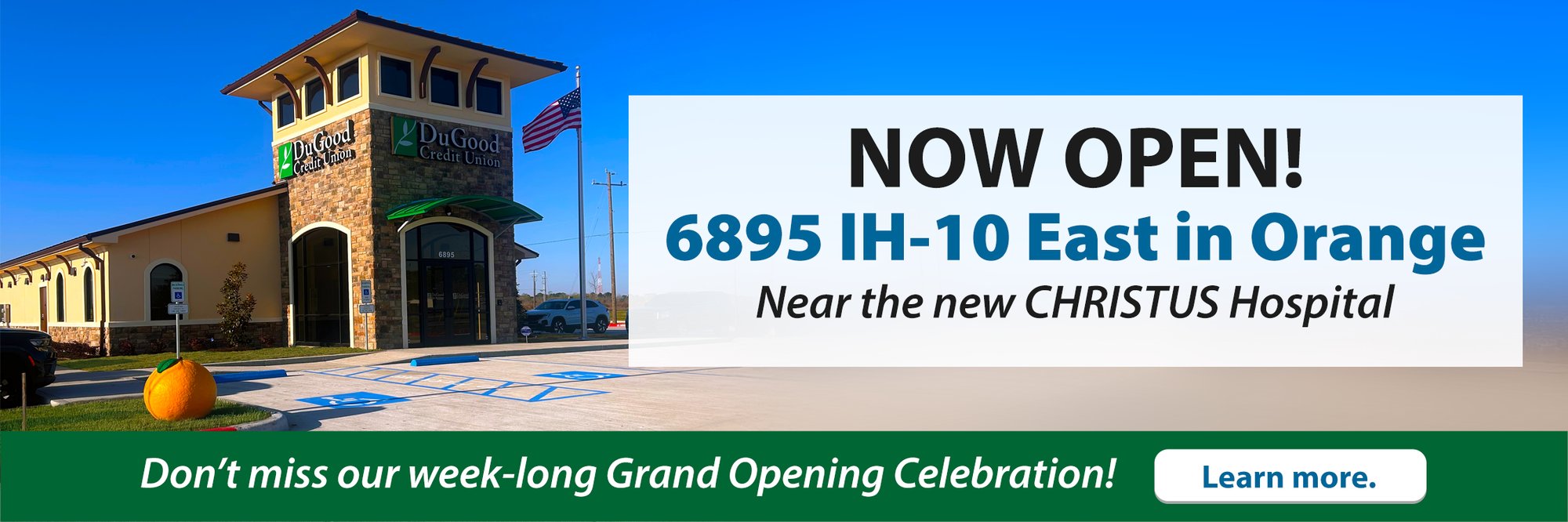 Opening March 10th 6895 IH-10 East in Orange Near the new CHRISTUS Hospital. Don't miss our week-long Grand Opening Celebration! Learn more.